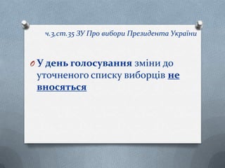 O У день голосування зміни до
уточненого списку виборців не
вносяться
ч.3,ст.35 ЗУ Про вибори Президента України
 
