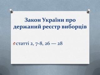 Закон України про
держаний реєстр виборців
Oстатті 2, 7-8, 26 — 28
 
