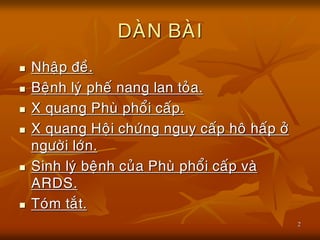 2
DAØN BAØI
 Nhaäp ñeà.
 Beänh lyù pheá nang lan toûa.
 X quang Phuø phoåi caáp.
 X quang Hoäi chöùng nguy caáp hoâ haáp ôû
ngöôøi lôùn.
 Sinh lyù beänh cuûa Phuø phoåi caáp vaø
ARDS.
 Toùm taét.
 
