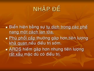 NHAÄP ÑEÀ
 Bieån hieän baèng söï tuï dòch trong caùc pheá
nang moät caùch lan toûa.
 Phuø phoåi caáp thöôøng gaëp hôn,tieân löôïng
khaû quan neáu ñieàu trò sôùm.
 ARDS hieám gaëp hôn nhöng tieân löôïng
raát xaáu maëc duø coù ñieàu trò.
 
