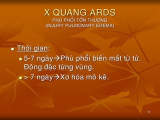 55
X QUANG ARDS
PHUØ PHOÅI TOÅN THÖÔNG
(INJURY PULMONARY EDEMA)
 Thôøi gian:
 5-7 ngaøyPhuø phoåi bieán maát töø töø.
Ñoâng ñaëc töøng vuøng.
 > 7 ngaøyXô hoùa moâ keõ.
 