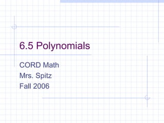 6.5 Polynomials
CORD Math
Mrs. Spitz
Fall 2006
 