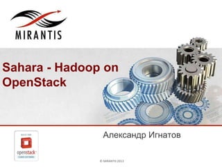 © MIRANTIS 2013 PAGE© MIRANTIS 2013
Sahara - Hadoop on
OpenStack
Александр Игнатов
 