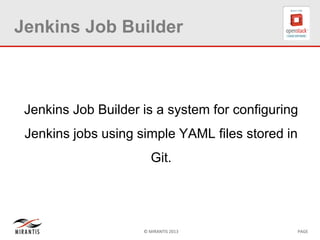 © MIRANTIS 2013 PAGE
Jenkins Job Builder
Jenkins Job Builder is a system for configuring
Jenkins jobs using simple YAML files stored in
Git.
 