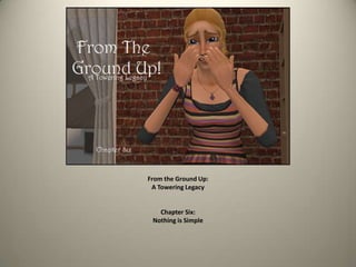 From the Ground Up:
A Towering Legacy
Chapter Six:
Nothing is Simple
 