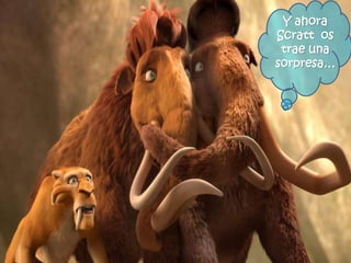 Y ahora
Scratt os
trae una
sorpresa…
 