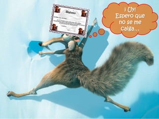 ¡ Uy!
Espero que
no se me
caiga…
 