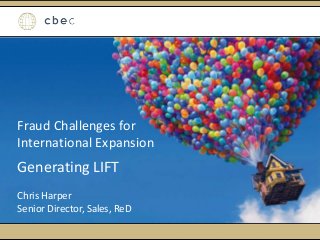 Fraud Challenges for
International Expansion
Generating LIFT
Chris Harper
Senior Director, Sales, ReD
 