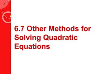 6.7 Other Methods for
Solving Quadratic
Equations
 