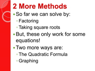 2 More Methods
So far we can solve by:
◦ Factoring
◦ Taking square roots
But, these only work for some
equations!
Two more ways are:
◦ The Quadratic Formula
◦ Graphing
 