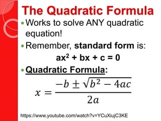The Quadratic Formula
Works to solve ANY quadratic
equation!
Remember, standard form is:
ax2 + bx + c = 0
Quadratic Formula:
https://www.youtube.com/watch?v=YCuXiujC3KE
 