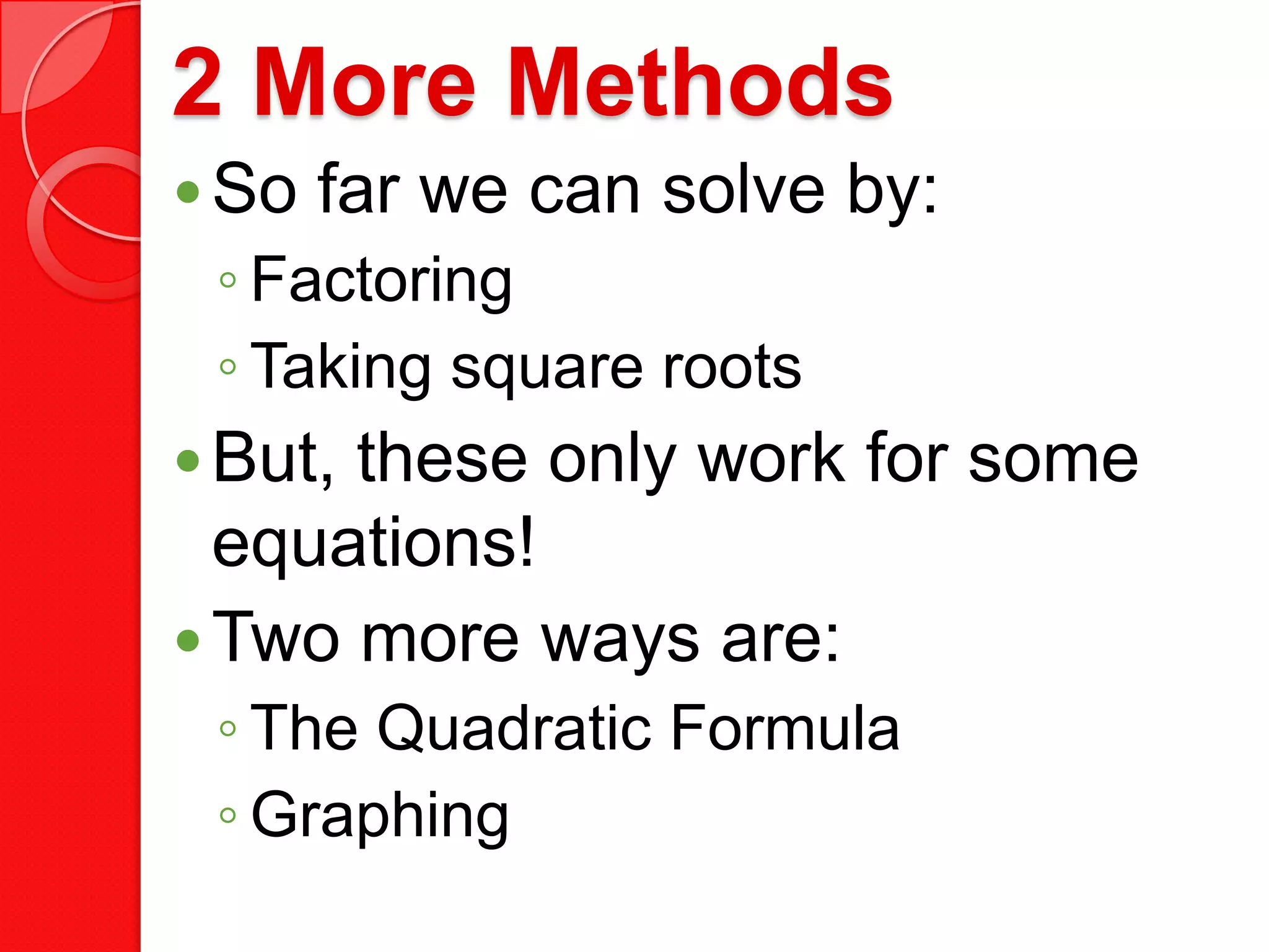 2 More Methods
So far we can solve by:
◦ Factoring
◦ Taking square roots
But, these only work for some
equations!
Two more ways are:
◦ The Quadratic Formula
◦ Graphing