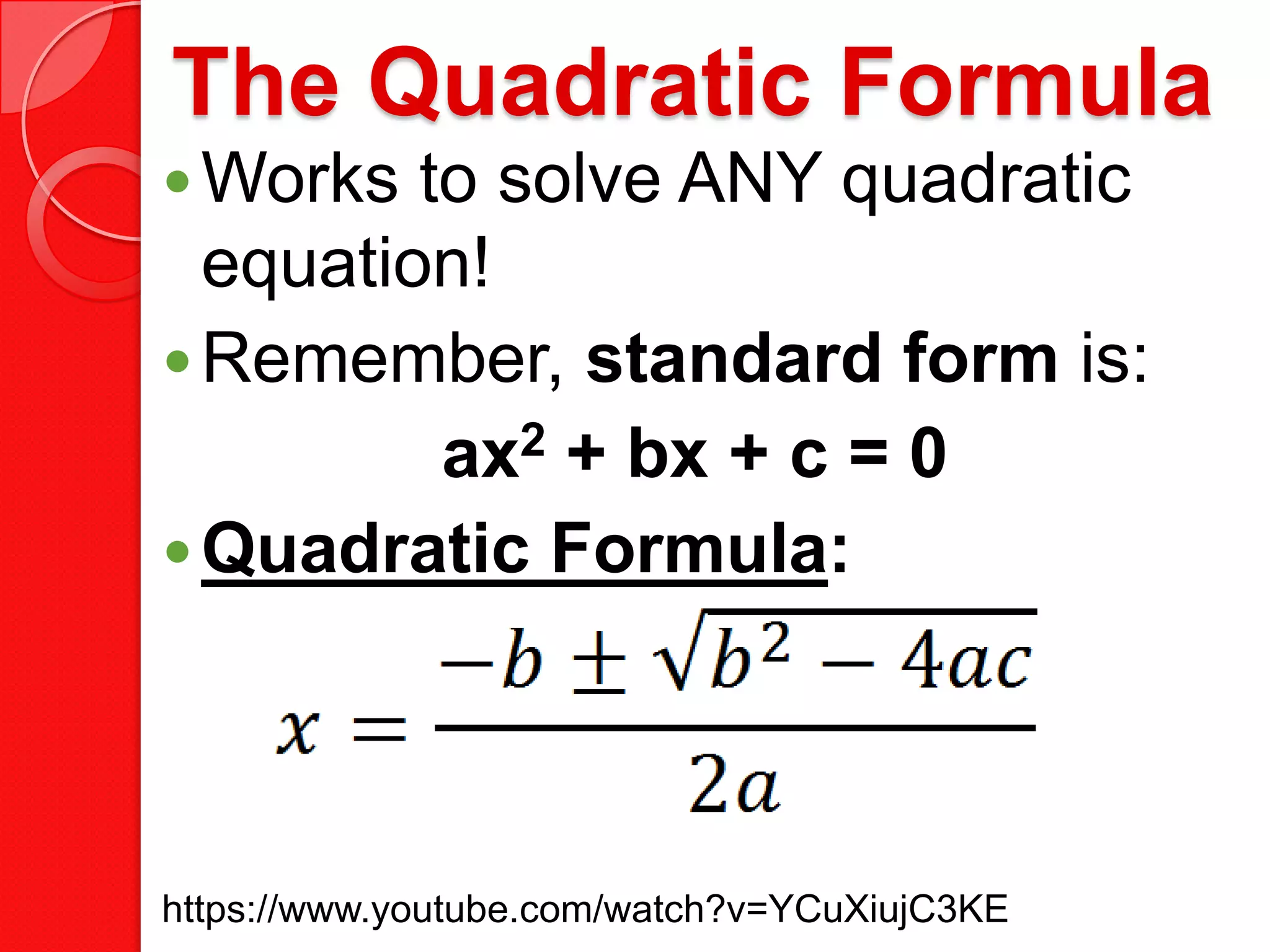 The Quadratic Formula
Works to solve ANY quadratic
equation!
Remember, standard form is:
ax2 + bx + c = 0
Quadratic Formula:
https://www.youtube.com/watch?v=YCuXiujC3KE