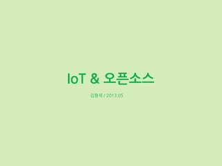 IoT & 오픈소스
김형채 / 2013.05
 