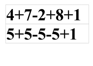 4+7-2+8+1
5+5-5-5+1
 