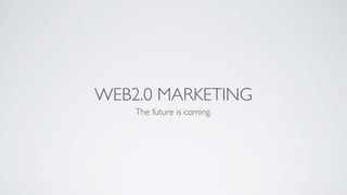 WEB2.0 MARKETING
The future is coming.
 