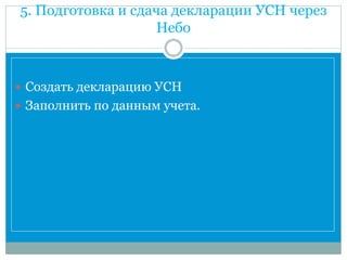 5. Подготовка и сдача декларации УСН через
Небо
 Создать декларацию УСН
 Заполнить по данным учета.
 