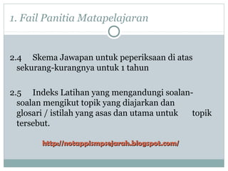 1. Fail Panitia Matapelajaran
2.4 Skema Jawapan untuk peperiksaan di atas
sekurang-kurangnya untuk 1 tahun
2.5 Indeks Latihan yang mengandungi soalan-
soalan mengikut topik yang diajarkan dan
glosari / istilah yang asas dan utama untuk topik
tersebut.
http://notappismpsejarah.blogspot.com/http://notappismpsejarah.blogspot.com/
 
