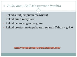 2. Buku atau Fail Mesyuarat Panitia
- Rekod surat jemputan mesyuarat
- Rekod minit mesyuarat
- Rekod perancangan program
- Rekod prestasi mata pelajaran sejarah Tahun 4,5 & 6
http://notappismpsejarah.blogspot.com/http://notappismpsejarah.blogspot.com/
 
