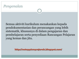 Pengenalan
Semua aktiviti kurikulum menakankan kepada
pendokumentasian dan perancangan yang lebih
sistematik, khususnya di dalam pengajaran dan
pembelajaran serta penyediaan Rancangan Pelajaran
yang kemas dan jitu.
http://notappismpsejarah.blogspot.com/http://notappismpsejarah.blogspot.com/
 