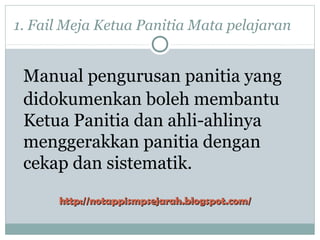 1. Fail Meja Ketua Panitia Mata pelajaran
Manual pengurusan panitia yang
didokumenkan boleh membantu
Ketua Panitia dan ahli-ahlinya
menggerakkan panitia dengan
cekap dan sistematik.
http://notappismpsejarah.blogspot.com/http://notappismpsejarah.blogspot.com/
 
