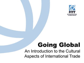 Going Global
An Introduction to the Cultural
Aspects of International Trade
 