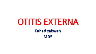 OTITIS EXTERNA
Fahad zakwan
MD5
 