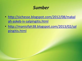 Sumber
• http://sichesse.blogspot.com/2012/08/makal
ah-askeb-iv-salpingitis.html
• http://manisifah38.blogspot.com/2013/02/sal
pingitis.html
 