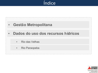 Índice
▪ Dados do uso dos recursos hídricos
▪ Gestão Metropolitana
▪ Rio das Velhas
▪ Rio Paraopeba
 