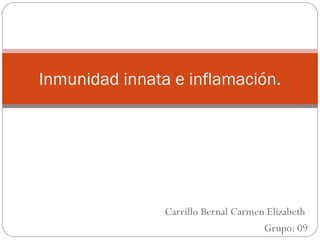 Carrillo Bernal Carmen Elizabeth
Grupo: 09
Inmunidad innata e inflamación.
 