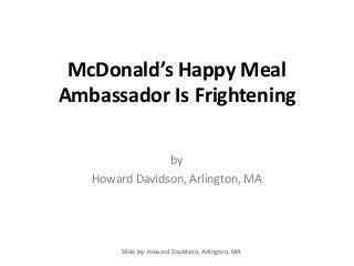 McDonald’s Happy Meal
Ambassador Is Frightening
by
Howard Davidson, Arlington, MA
Slide by: Howard Davidson, Arlington, MA
 
