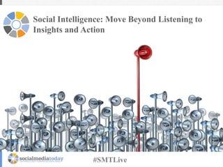 Social Intelligence: Move Beyond Listening to
Insights and Action
#SMTLive
 