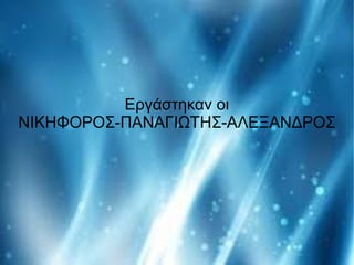 Εργάστηκαν οι
ΝΙΚΗΦΟΡΟΣ-ΠΑΝΑΓΙΩΤΗΣ-ΑΛΕΞΑΝΔΡΟΣ
 