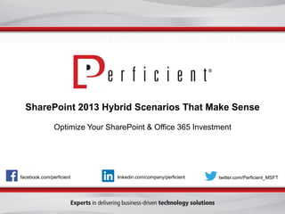facebook.com/perficient twitter.com/Perficient_MSFTlinkedin.com/company/perficient
SharePoint 2013 Hybrid Scenarios That Make Sense
Optimize Your SharePoint & Office 365 Investment
 