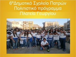 6ºΔημοτικό Σχολείο Πατρών
Πολιτιστικό πρόγραμμα
Πλατεία Γεωργίου
 