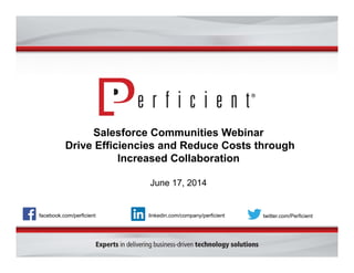 Salesforce Communities Webinar
Drive Efficiencies and Reduce Costs through
Increased Collaboration
June 17, 2014
facebook.com/perficient twitter.com/Perficientlinkedin.com/company/perficient
 