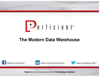 facebook.com/perficient twitter.com/Perficient_MSFTlinkedin.com/company/perficient
The Modern Data Warehouse
 