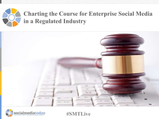 Charting the Course for Enterprise Social Media
in a Regulated Industry
#SMTLive
 