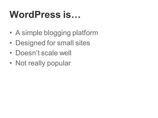 WordPress is…
• A simple blogging platform
• Designed for small sites
• Doesn’t scale well
• Not really popular
 