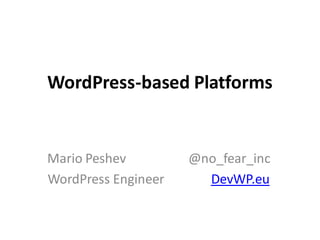WordPress-based Platforms
Mario Peshev @no_fear_inc
WordPress Engineer DevWP.eu
 