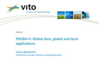 30/06/2014
PROBA-V: Global data, global and local
applications
Lieven Bydekerke
Programme manager Remote sensing applications
 