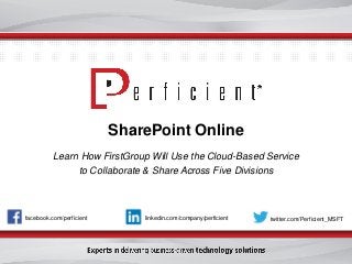 facebook.com/perficient twitter.com/Perficient_MSFTlinkedin.com/company/perficient
SharePoint Online
Learn How FirstGroup Will Use the Cloud-Based Service
to Collaborate & Share Across Five Divisions
 