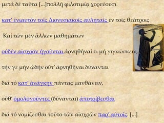 μετά δέ ταῦτα [...]πολλῇ φιλοτιμίᾳ χορεύουσι
κατ’ ἐνιαυτόν τοῖς Διονυσιακοῖς αὐληταῖς ἐν τοῖς θεάτροις
Καί τῶν μέν ἄλλων μαθημάτων
οὐδέν αἰσχρόν ἡγοῦνται ἀρνηθῆναί τι μή γιγνώσκειν,
τήν γε μήν ᾠδήν οὔτ’ ἀρνηθῆναι δύνανται
διά τό κατ’ ἀνάγκην πάντας μανθάνειν,
οὔθ’ ὁμολογοῦντες (δύνανται) ἀποτρίβεσθαι
διά τό νομίζεσθαι τοῦτο τῶν αἰσχρῶν παρ’ αὐτοῖς. [...]
 
