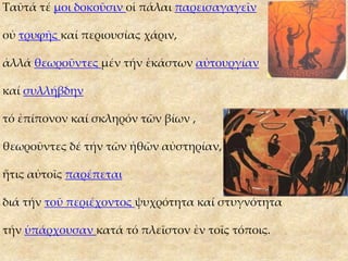 Ταῦτά τέ μοι δοκοῦσιν οἱ πάλαι παρεισαγαγεῖν
οὐ τρυφῆς καί περιουσίας χάριν,
ἀλλά θεωροῦντες μέν τήν ἑκάστων αὐτουργίαν
καί συλλήβδην
τό ἐπίπονον καί σκληρόν τῶν βίων ,
θεωροῦντες δέ τήν τῶν ἠθῶν αὐστηρίαν,
ἥτις αὐτοῖς παρέπεται
διά τήν τοῦ περιέχοντος ψυχρότητα καί στυγνότητα
τήν ὑπάρχουσαν κατά τό πλεῖστον ἐν τοῖς τόποις.
 