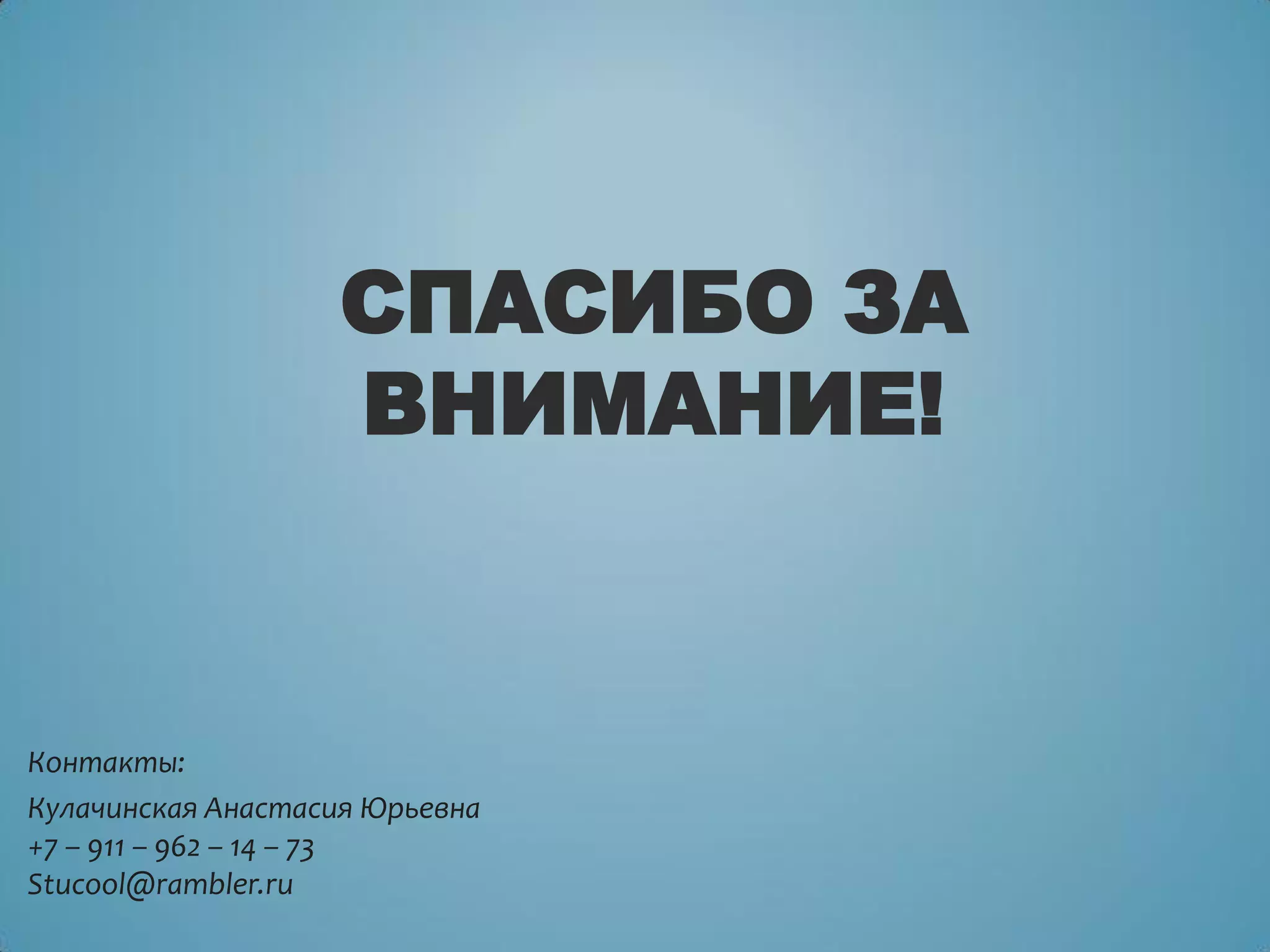 СПАСИБО ЗА
ВНИМАНИЕ!
Контакты:
Кулачинская Анастасия Юрьевна
+7 – 911 – 962 – 14 – 73
Stucool@rambler.ru
 