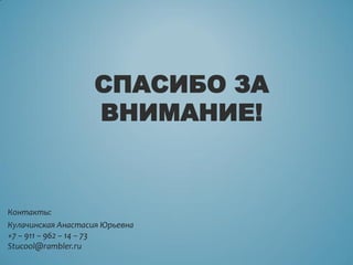 СПАСИБО ЗА
ВНИМАНИЕ!
Контакты:
Кулачинская Анастасия Юрьевна
+7 – 911 – 962 – 14 – 73
Stucool@rambler.ru
 
