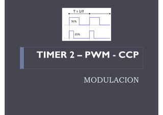 MODULACION
TIMER 2 – PWM - CCP
 