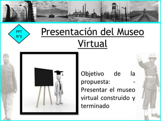 Presentación del Museo
Virtual
Objetivo de la
propuesta: -
Presentar el museo
virtual construido y
terminado
PPT
N°6
 