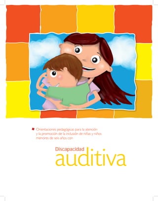 auditiva
Discapacidad
Orientaciones pedagógicas para la atención
y la promoción de la inclusión de niñas y niños
menores de seis años con
 