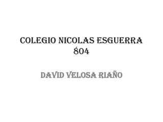 Colegio nicolas esguerra
804
David velosa riaño
 